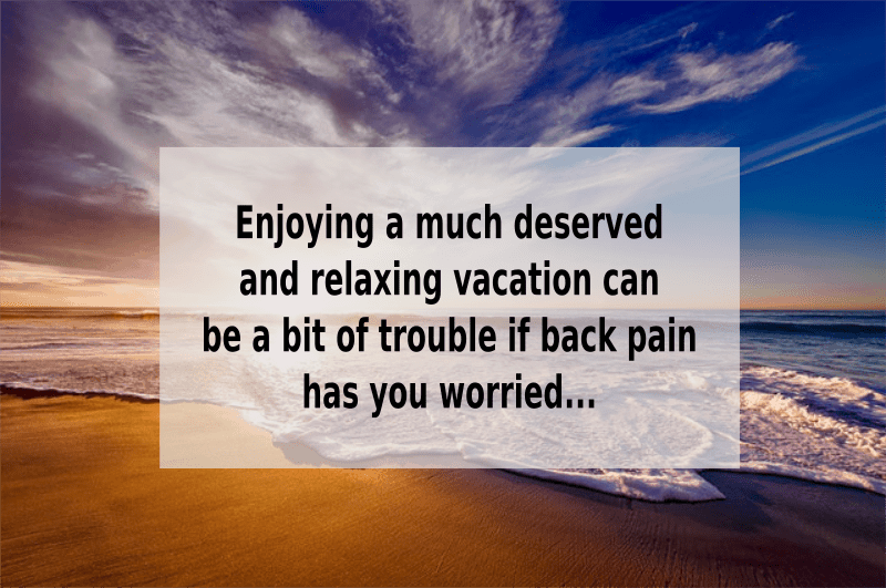 Enjoying a Much Deserved & Relaxing Vacation Can Be a Bit of Trouble if Back Pain Has You Worried…